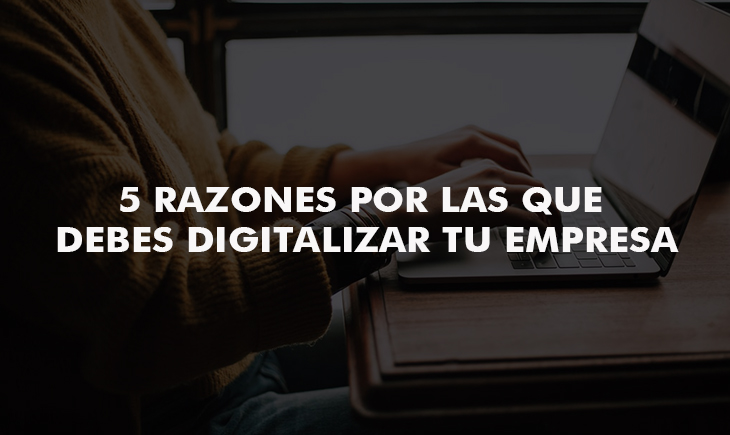 5 razones por las que debes digitalizar tu empresa